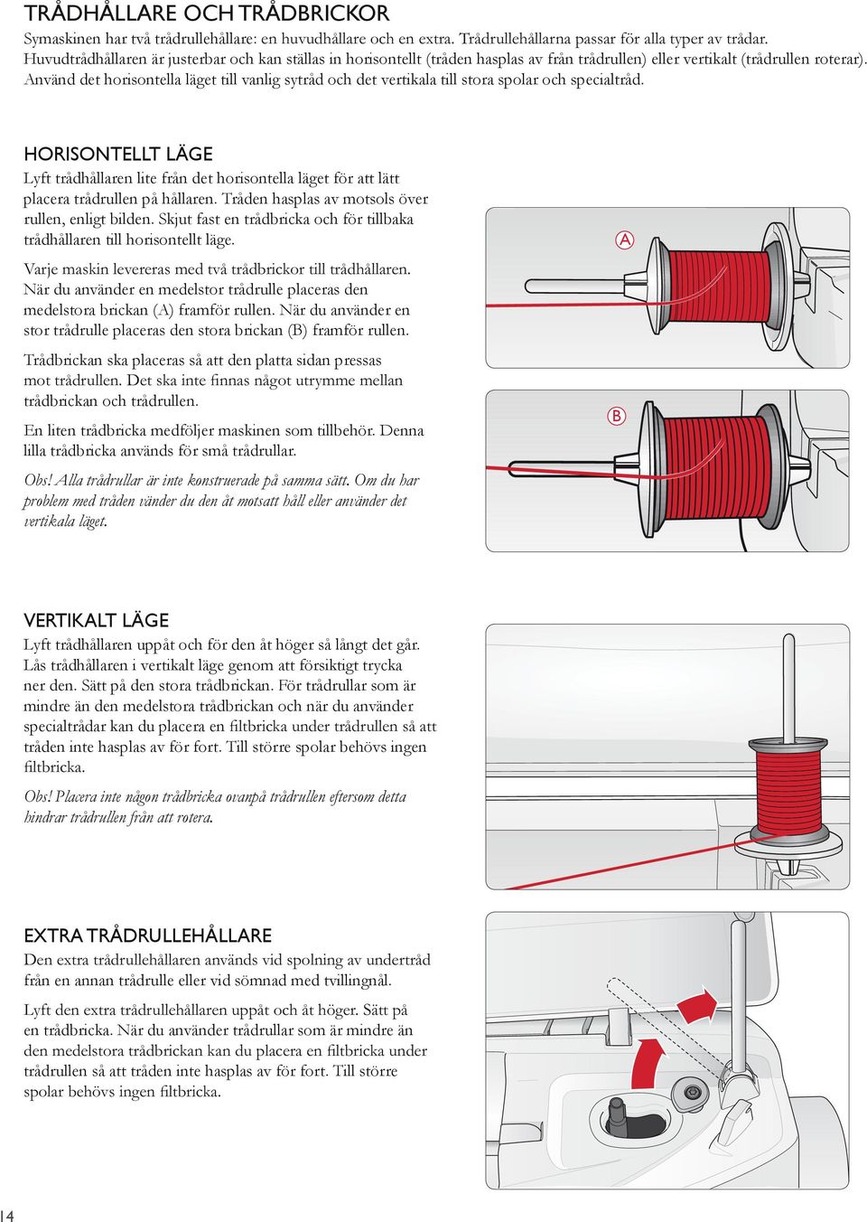 HORISONTELLT LÄGE Lyft trådhållaren lite från det horisontella läget för att lätt placera trådrullen på hållaren. Tråden hasplas av motsols över rullen, enligt bilden.