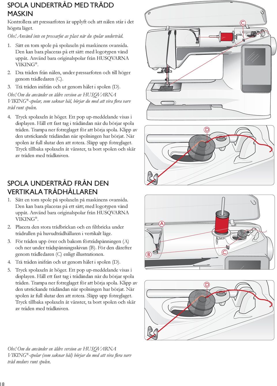 Trä tråden inifrån och ut genom hålet i spolen (D). Obs! Om du använder en äldre version av HUSQVARNA VIKING tråd runt spolen. displayen. Håll ett fast tag i trådändan när du börjar spola tråden.