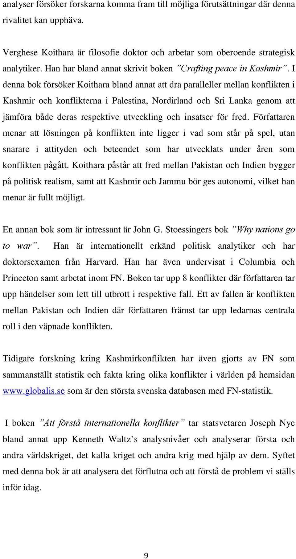 I denna bok försöker Koithara bland annat att dra paralleller mellan konflikten i Kashmir och konflikterna i Palestina, Nordirland och Sri Lanka genom att jämföra både deras respektive utveckling och