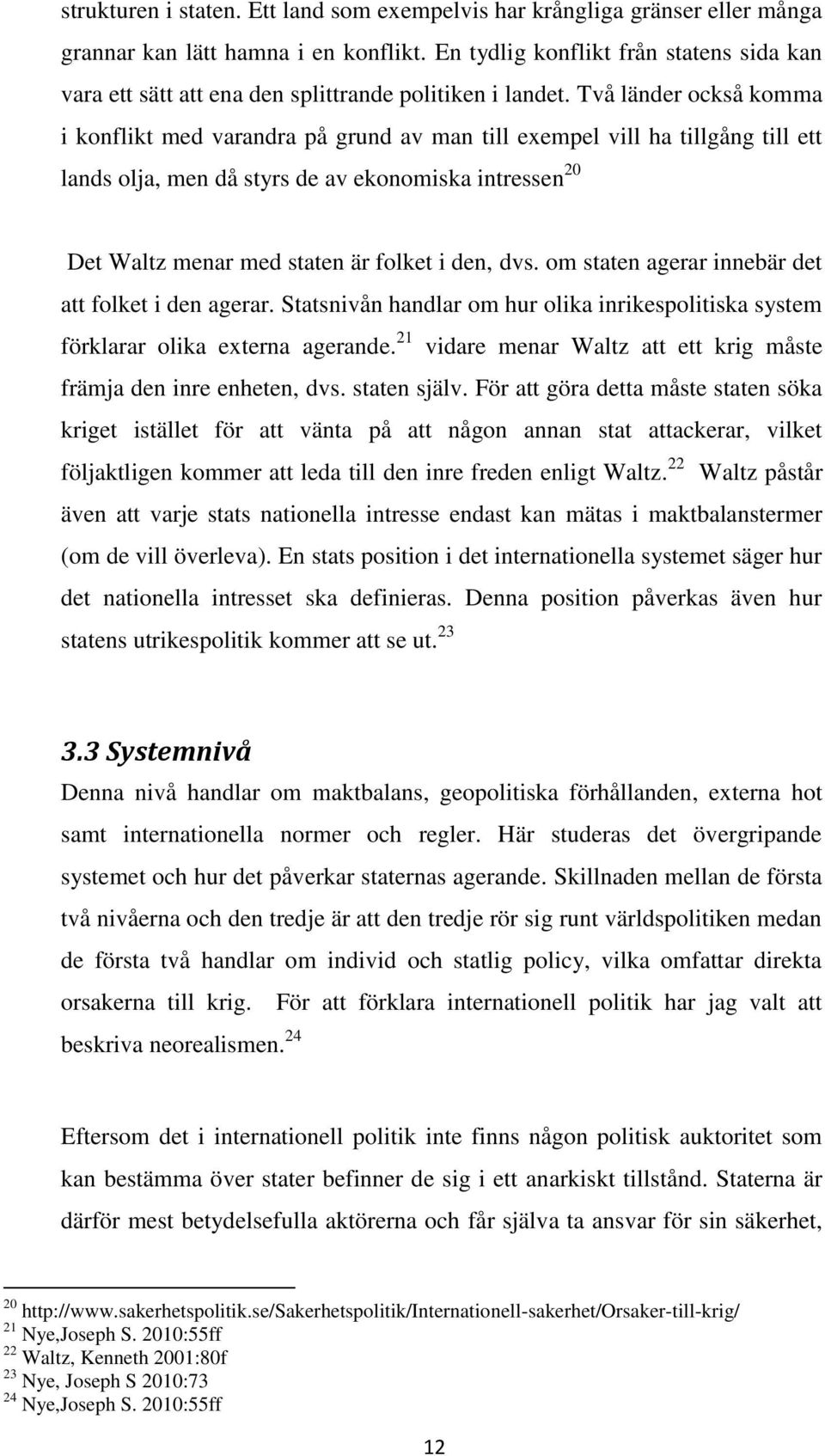 Två länder också komma i konflikt med varandra på grund av man till exempel vill ha tillgång till ett lands olja, men då styrs de av ekonomiska intressen 20 Det Waltz menar med staten är folket i