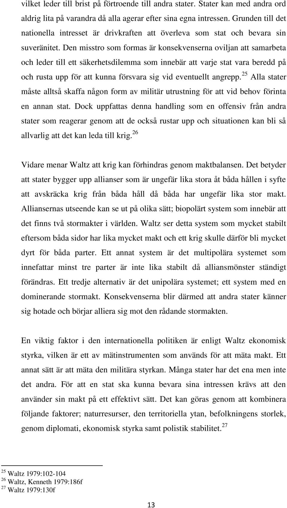 Den misstro som formas är konsekvenserna oviljan att samarbeta och leder till ett säkerhetsdilemma som innebär att varje stat vara beredd på och rusta upp för att kunna försvara sig vid eventuellt