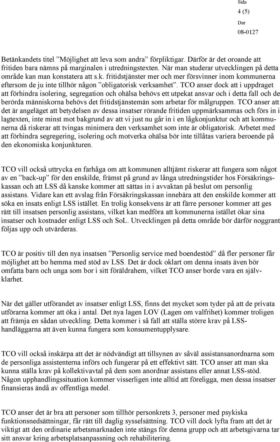 TCO anser dock att i uppdraget att förhindra isolering, segregation och ohälsa behövs ett utpekat ansvar och i detta fall och de berörda människorna behövs det fritidstjänstemän som arbetar för