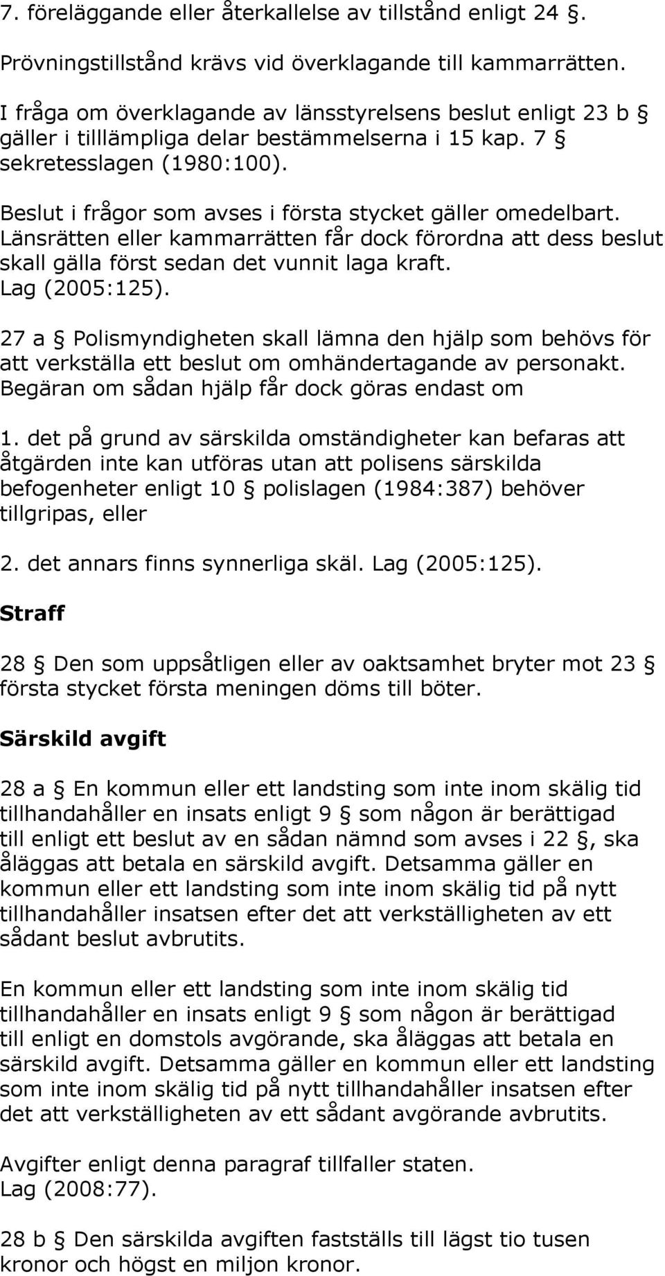 Beslut i frågor som avses i första stycket gäller omedelbart. Länsrätten eller kammarrätten får dock förordna att dess beslut skall gälla först sedan det vunnit laga kraft. Lag (2005:125).