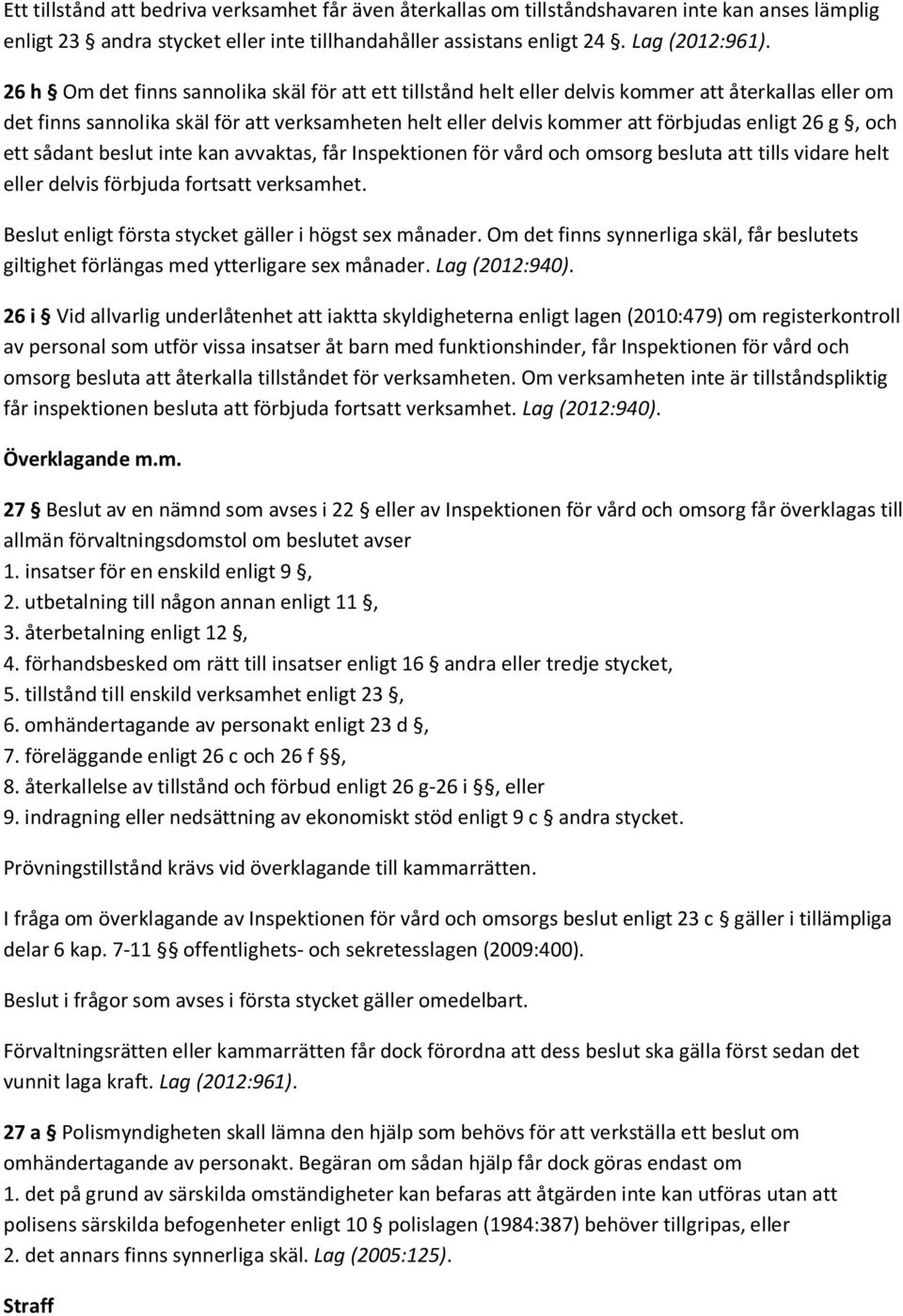 g, och ett sådant beslut inte kan avvaktas, får Inspektionen för vård och omsorg besluta att tills vidare helt eller delvis förbjuda fortsatt verksamhet.