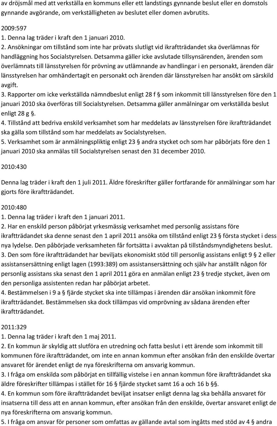 Detsamma gäller icke avslutade tillsynsärenden, ärenden som överlämnats till länsstyrelsen för prövning av utlämnande av handlingar i en personakt, ärenden där länsstyrelsen har omhändertagit en