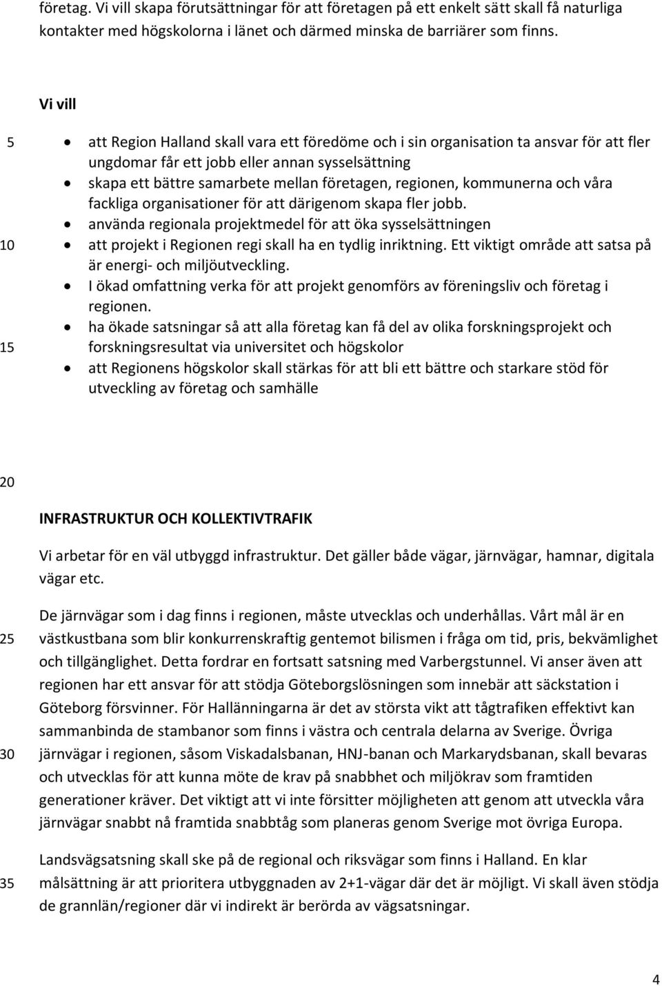 kommunerna och våra fackliga organisationer för att därigenom skapa fler jobb. använda regionala projektmedel för att öka sysselsättningen att projekt i Regionen regi skall ha en tydlig inriktning.