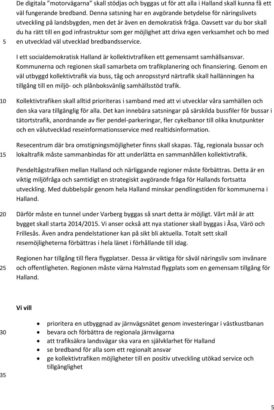 Oavsett var du bor skall du ha rätt till en god infrastruktur som ger möjlighet att driva egen verksamhet och bo med en utvecklad väl utvecklad bredbandsservice.