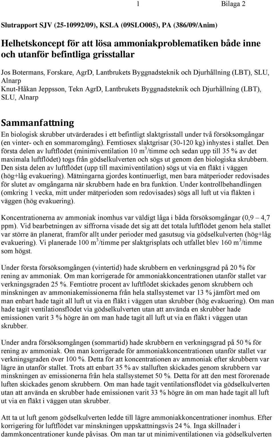 skrubber utvärderades i ett befintligt slaktgrisstall under två försöksomgångar (en vinter- och en sommaromgång). Femtiosex slaktgrisar (30-120 kg) inhystes i stallet.