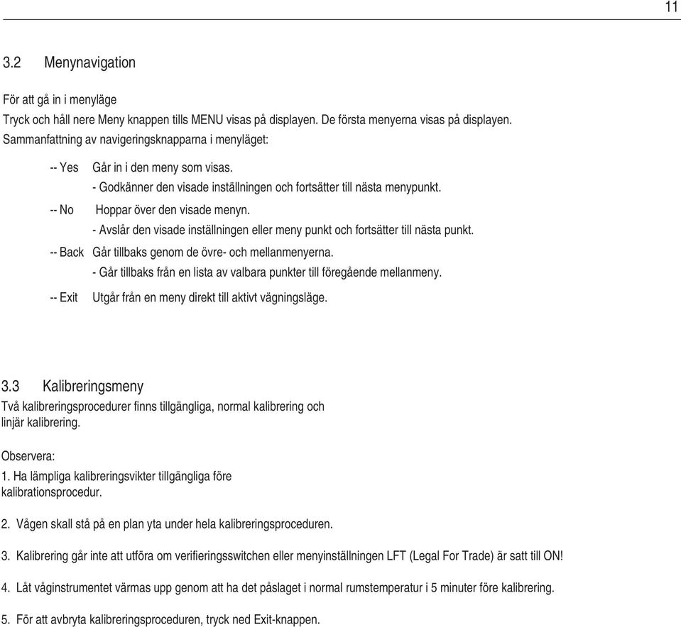 - Avslår den visade inställningen eller meny punkt och fortsätter till nästa punkt. -- Back Går tillbaks genom de övre- och mellanmenyerna.