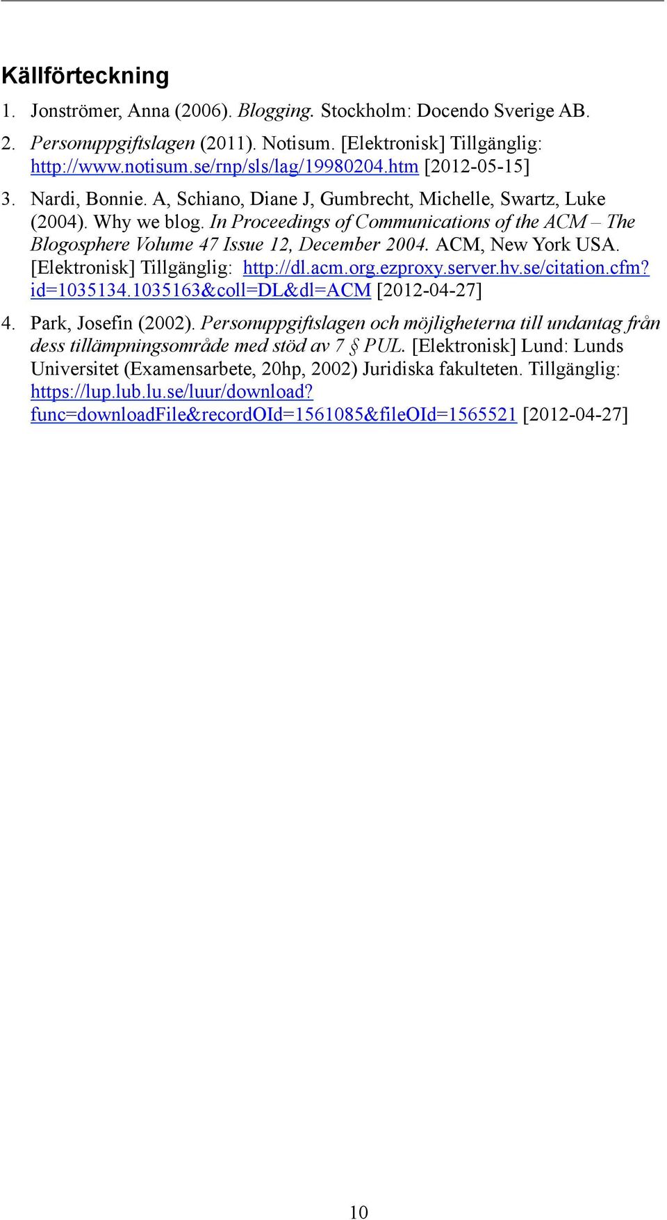 In Proceedings of Communications of the ACM The Blogosphere Volume 47 Issue 12, December 2004. ACM, New York USA. [Elektronisk] Tillgänglig: http://dl.acm.org.ezproxy.server.hv.se/citation.cfm?