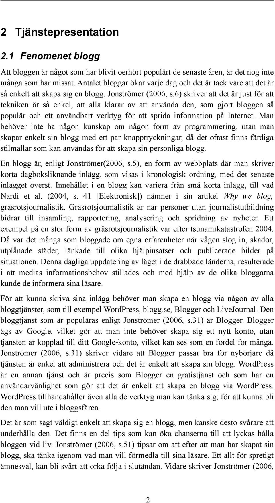 6) skriver att det är just för att tekniken är så enkel, att alla klarar av att använda den, som gjort bloggen så populär och ett användbart verktyg för att sprida information på Internet.