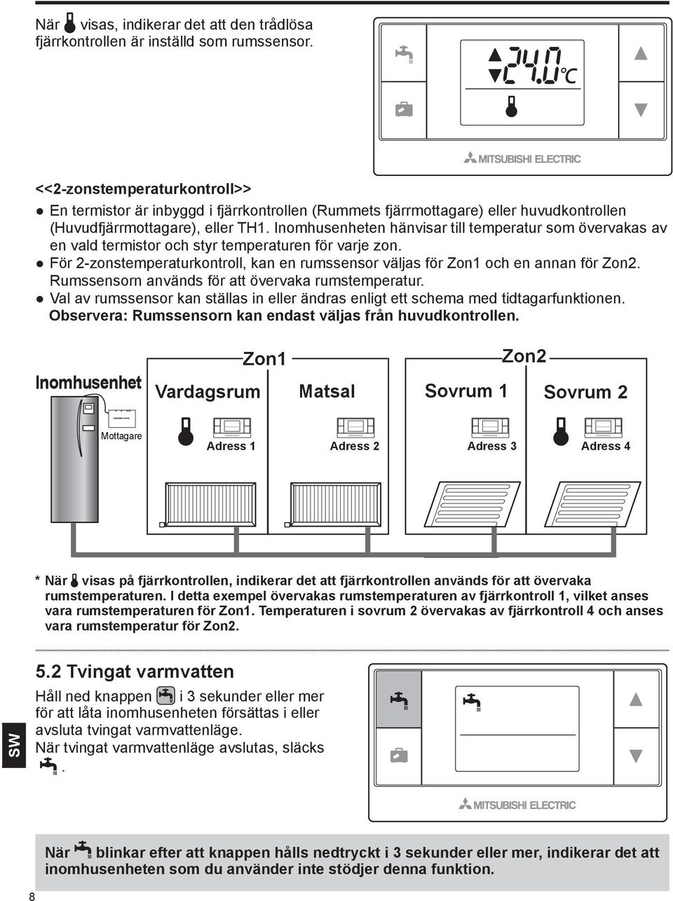 Inomhusenheten hänvisar till temperatur som övervakas av en vald termistor och styr temperaturen för varje zon. För 2-zonstemperaturkontroll, kan en rumssensor väljas för Zon1 och en annan för Zon2.