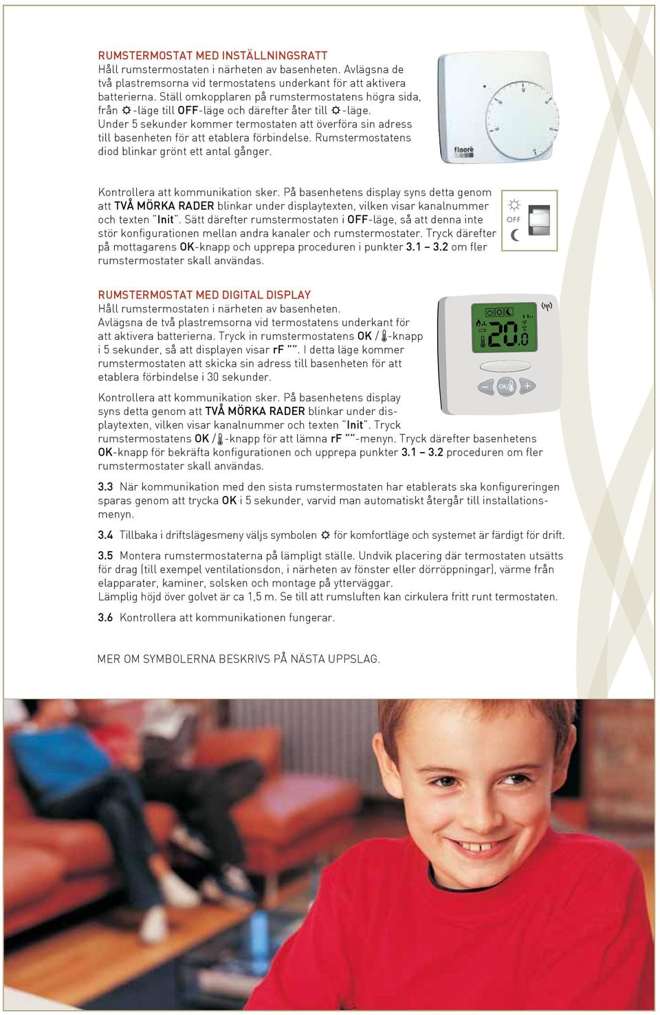 Under 5 sekunder kommer termostaten att överföra sin adress till basenheten för att etablera förbindelse. Rumstermostatens diod blinkar grönt ett antal gånger. Kontrollera att kommunikation sker.