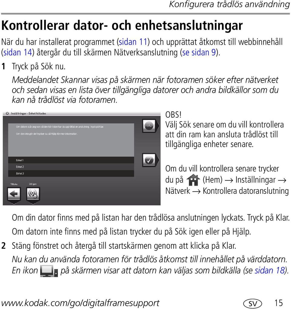 Meddelandet Skannar visas på skärmen när fotoramen söker efter nätverket och sedan visas en lista över tillgängliga datorer och andra bildkällor som du kan nå trådlöst via fotoramen. OBS!