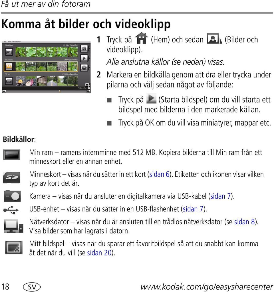 Tryck på OK om du vill visa miniatyrer, mappar etc. Bildkällor: Min ram ramens internminne med 512 MB. Kopiera bilderna till Min ram från ett minneskort eller en annan enhet.