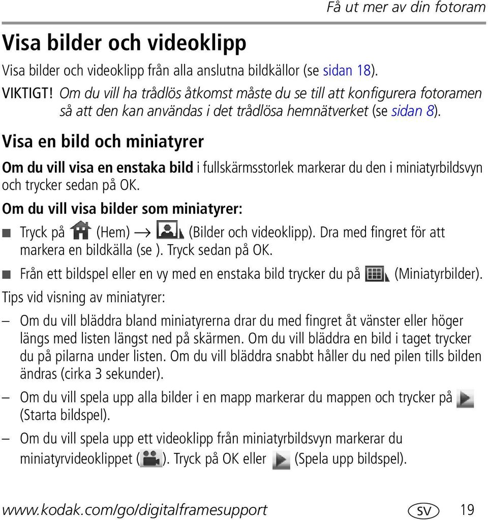 Visa en bild och miniatyrer Om du vill visa en enstaka bild i fullskärmsstorlek markerar du den i miniatyrbildsvyn och trycker sedan på OK.