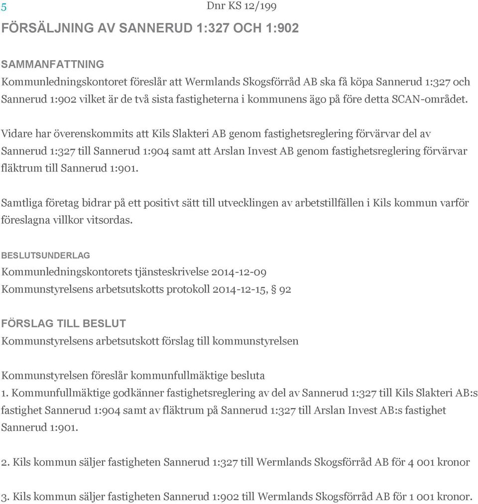 Vidare har överenskommits att Kils Slakteri AB genom fastighetsreglering förvärvar del av Sannerud 1:327 till Sannerud 1:904 samt att Arslan Invest AB genom fastighetsreglering förvärvar fläktrum