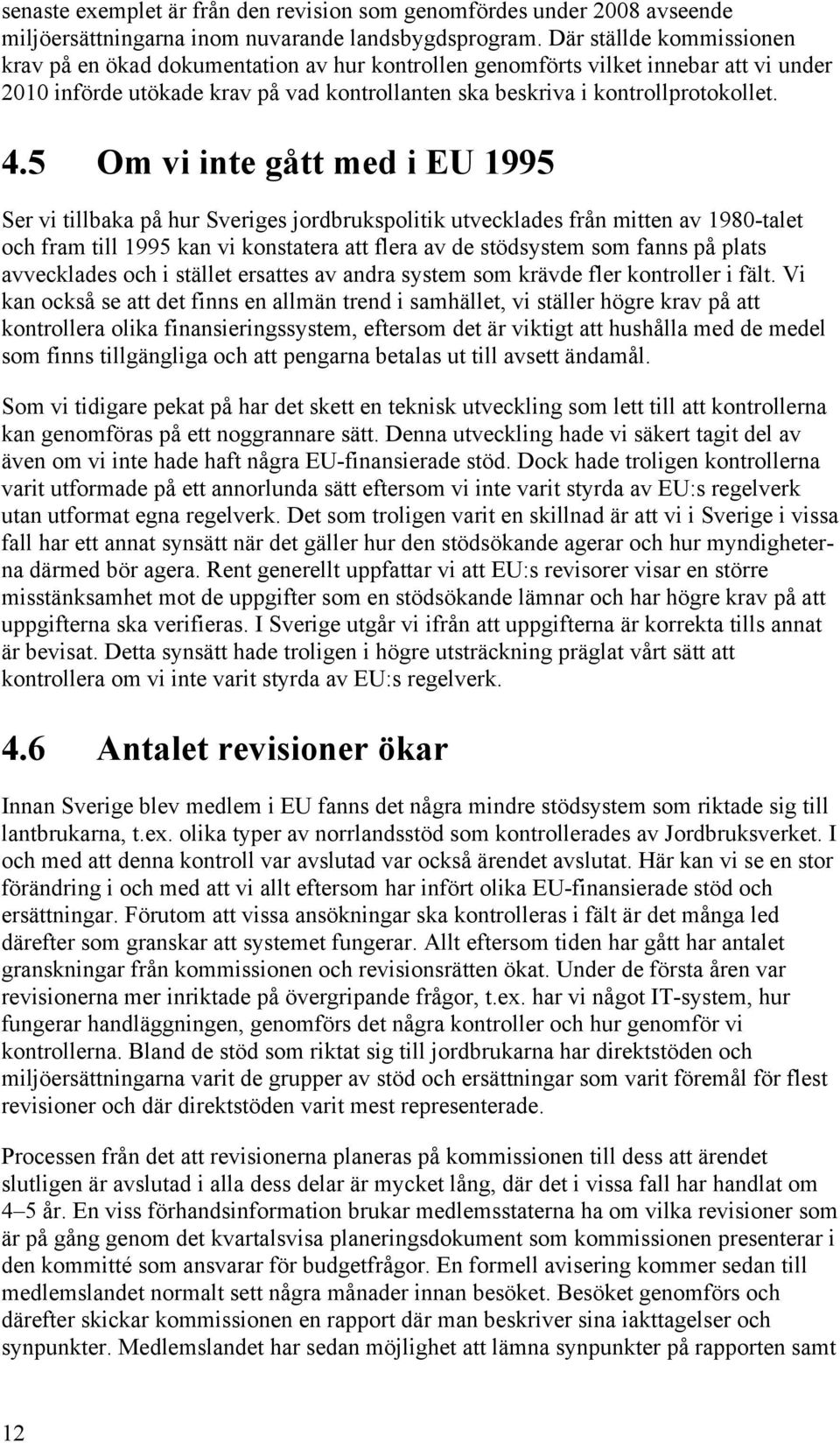 5 Om vi inte gått med i EU 1995 Ser vi tillbaka på hur Sveriges jordbrukspolitik utvecklades från mitten av 1980-talet och fram till 1995 kan vi konstatera att flera av de stödsystem som fanns på