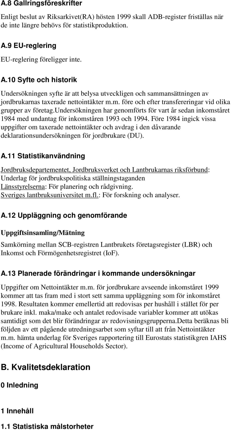 undersökningen har genomförts för vart år sedan inkomståret 1984 med undantag för inkomståren 1993 och 1994.