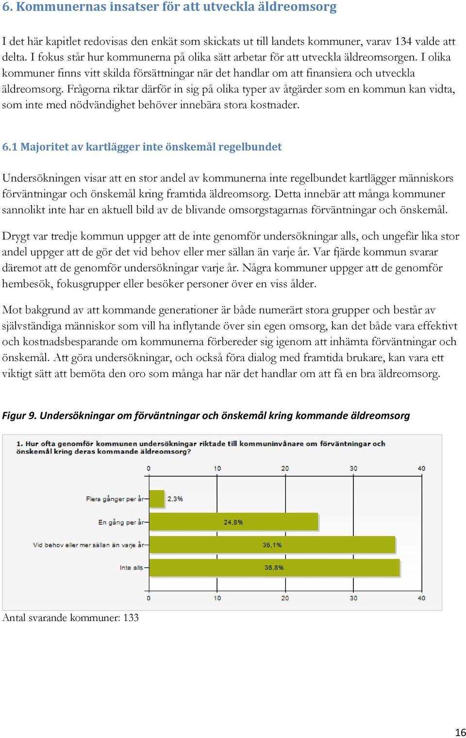 Frågorna riktar därför in sig på olika typer av åtgärder som en kommun kan vidta, som inte med nödvändighet behöver innebära stora kostnader. 6.