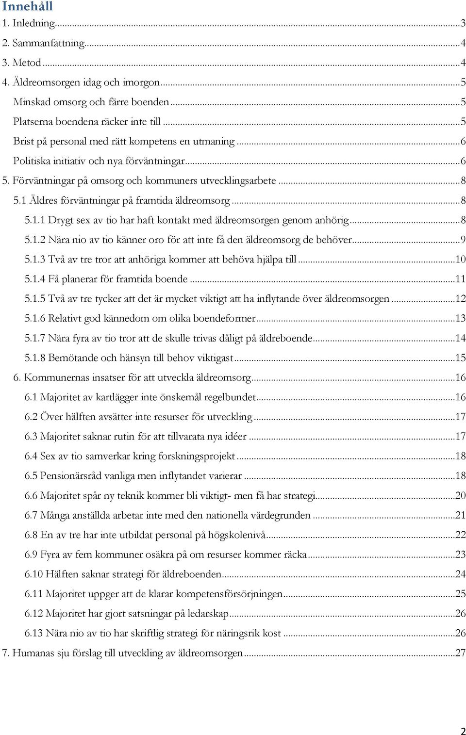 1 Äldres förväntningar på framtida äldreomsorg... 8 5.1.1 Drygt sex av tio har haft kontakt med äldreomsorgen genom anhörig... 8 5.1.2 Nära nio av tio känner oro för att inte få den äldreomsorg de behöver.