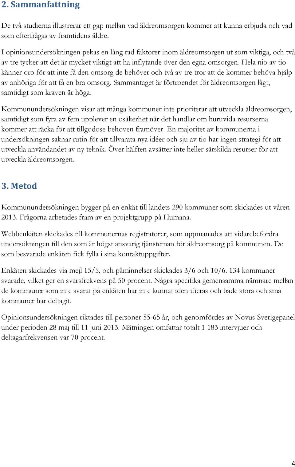 Hela nio av tio känner oro för att inte få den omsorg de behöver och två av tre tror att de kommer behöva hjälp av anhöriga för att få en bra omsorg.