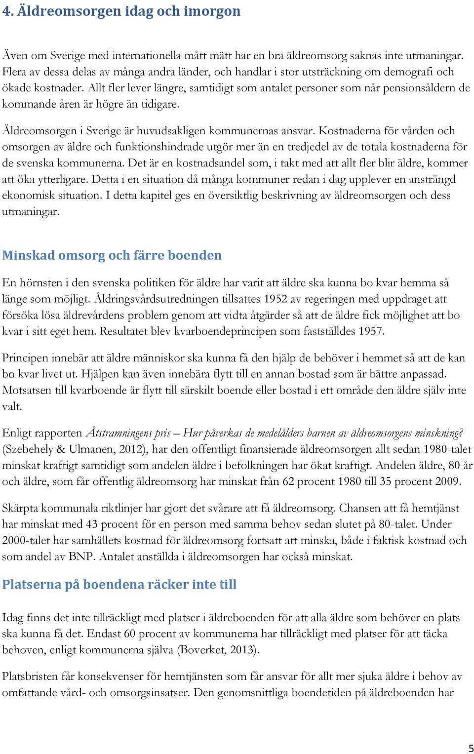 Allt fler lever längre, samtidigt som antalet personer som når pensionsåldern de kommande åren är högre än tidigare. Äldreomsorgen i Sverige är huvudsakligen kommunernas ansvar.