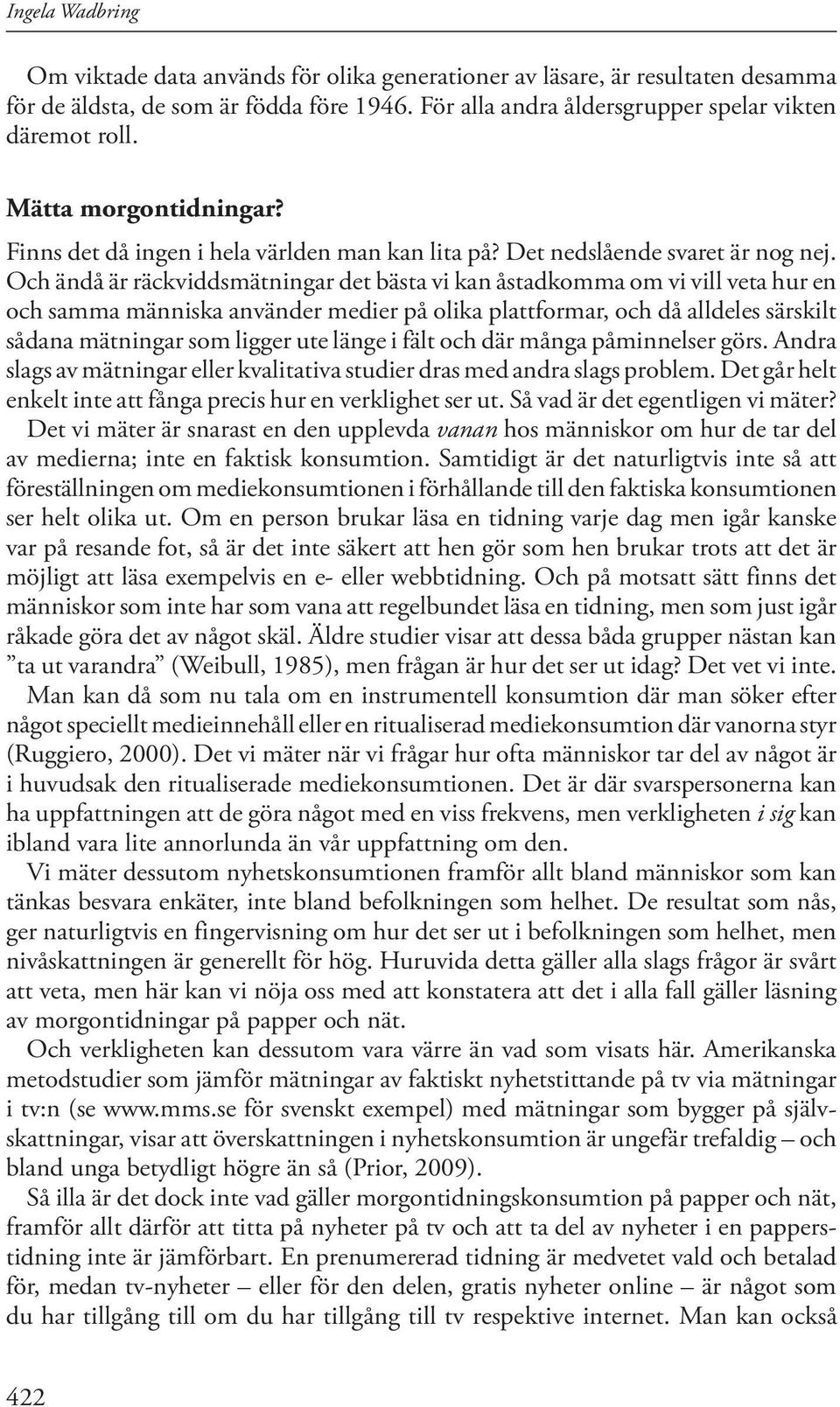 Och ändå är räckviddsmätningar det bästa vi kan åstadkomma om vi vill veta hur en och samma människa använder medier på olika plattformar, och då alldeles särskilt sådana mätningar som ligger ute