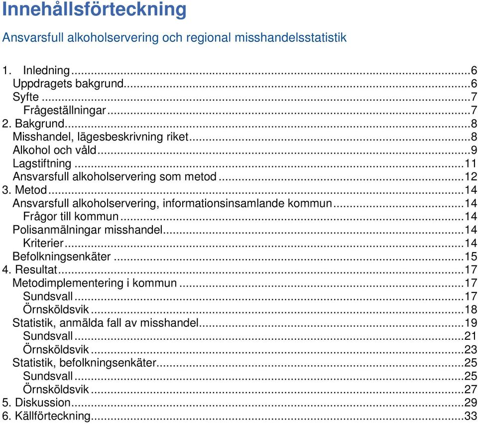 ..14 Ansvarsfull alkoholservering, informationsinsamlande kommun...14 Frågor till kommun...14 Polisanmälningar misshandel...14 Kriterier...14 Befolkningsenkäter...15 4. Resultat.