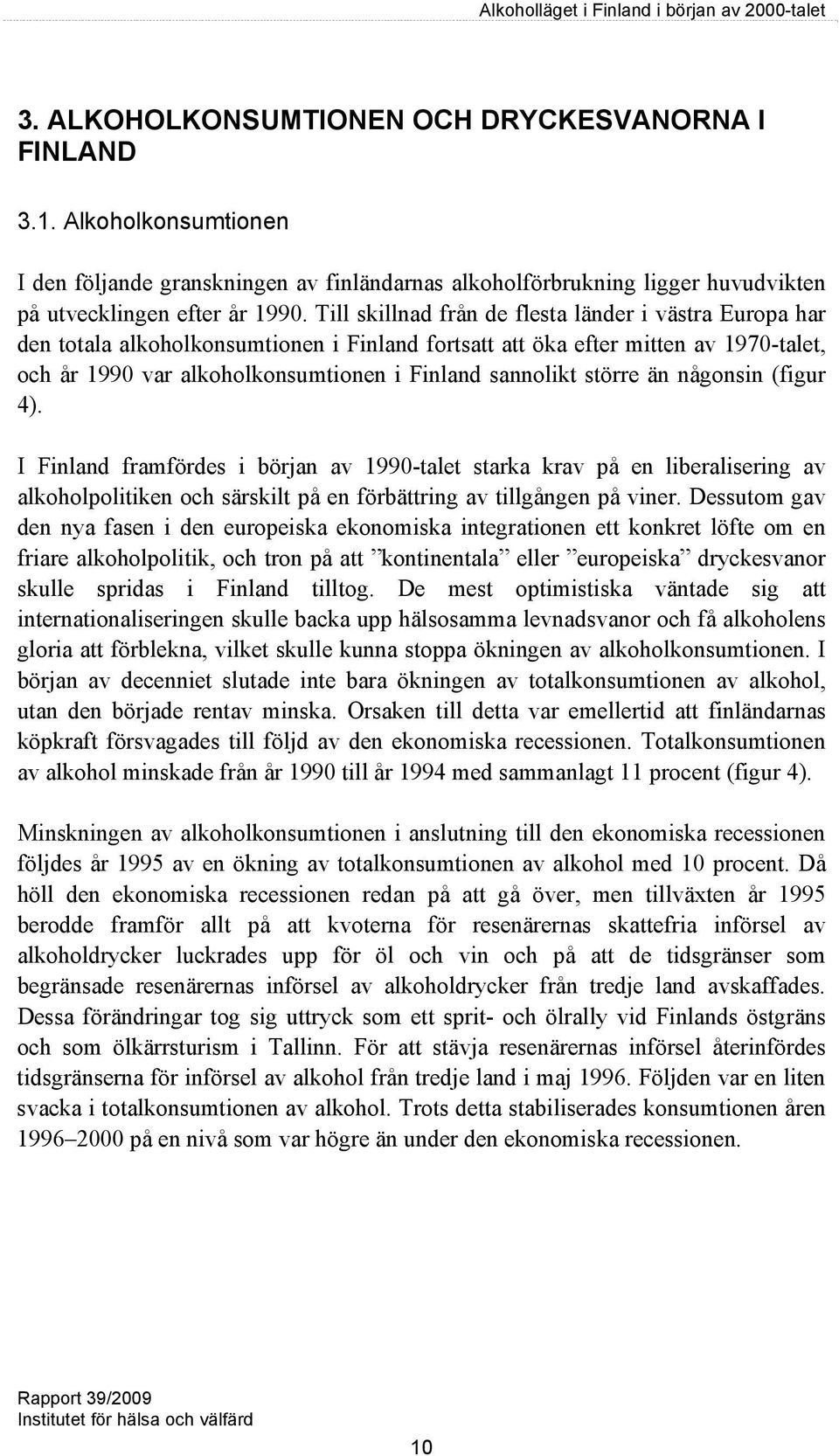 större än någonsin (figur 4). I Finland framfördes i början av 1990-talet starka krav på en liberalisering av alkoholpolitiken och särskilt på en förbättring av tillgången på viner.