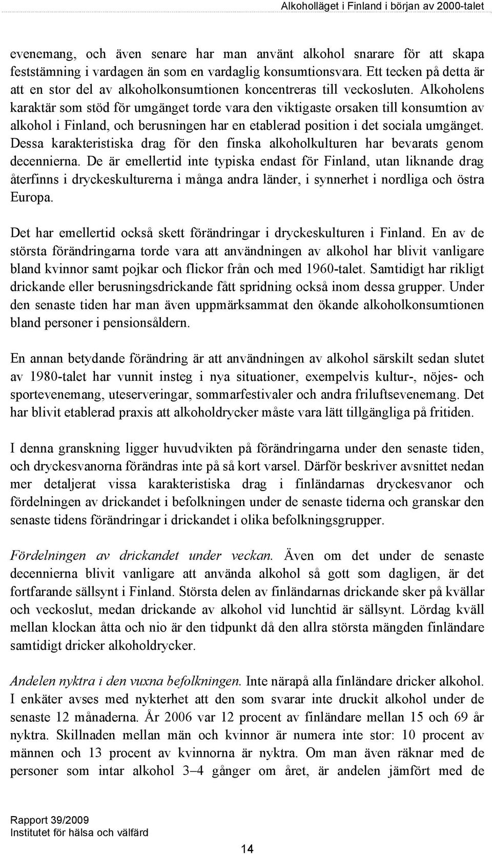 Alkoholens karaktär som stöd för umgänget torde vara den viktigaste orsaken till konsumtion av alkohol i Finland, och berusningen har en etablerad position i det sociala umgänget.