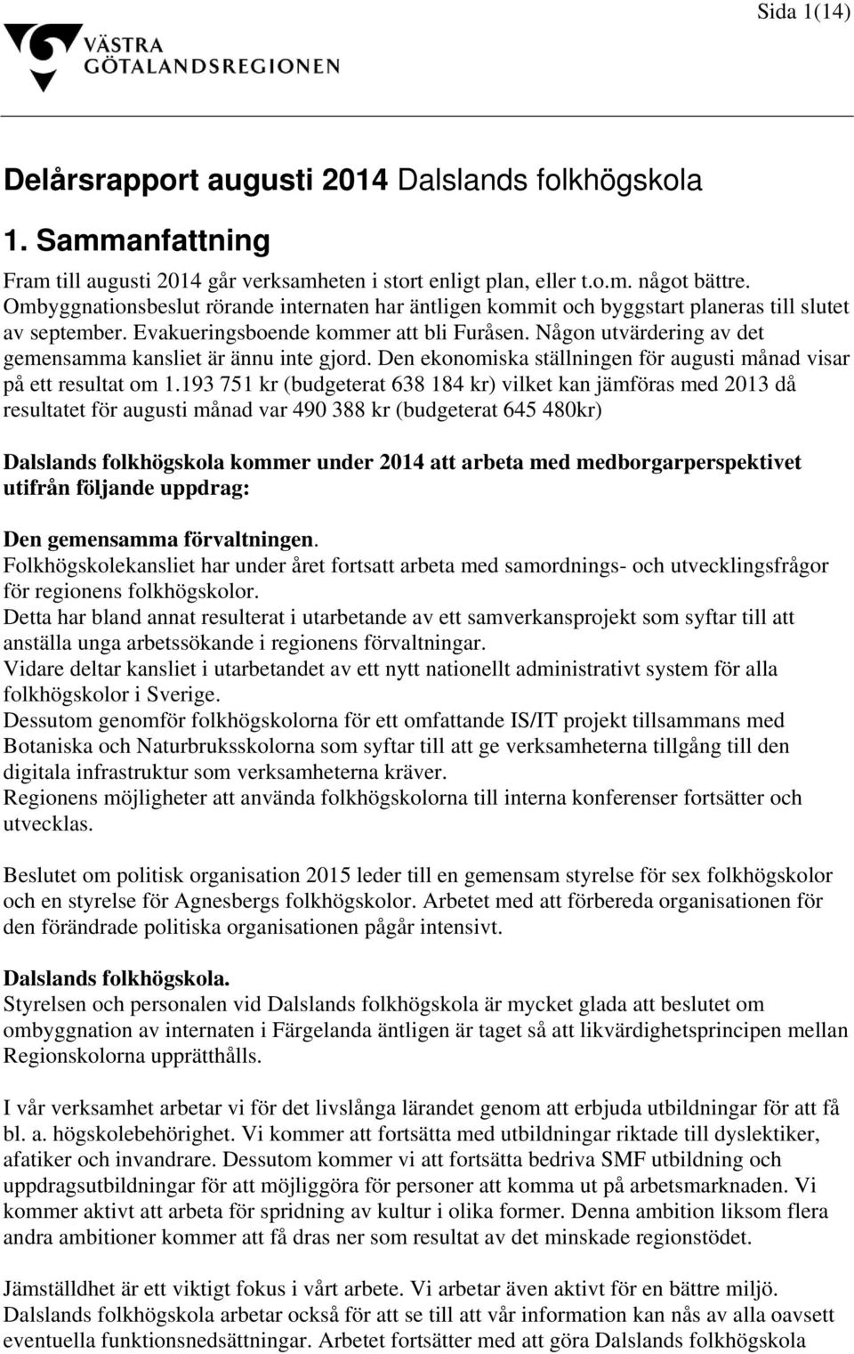 Någon utvärdering av det gemensamma kansliet är ännu inte gjord. Den ekonomiska ställningen för augusti månad visar på ett resultat om 1.