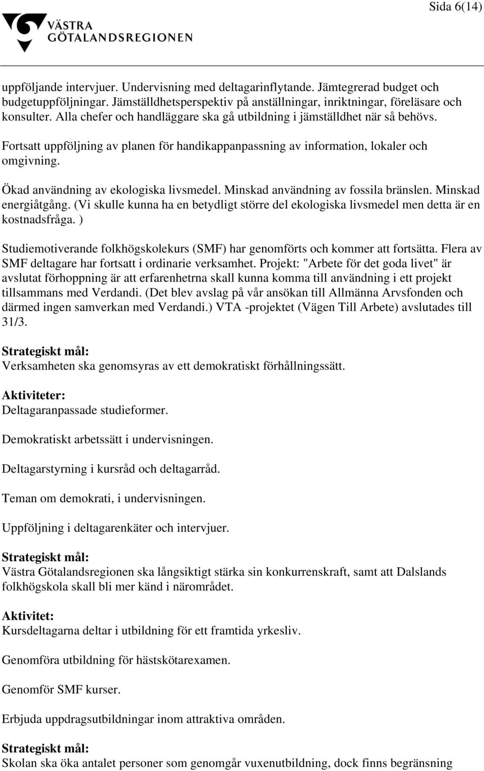 Ökad användning av ekologiska livsmedel. Minskad användning av fossila bränslen. Minskad energiåtgång. (Vi skulle kunna ha en betydligt större del ekologiska livsmedel men detta är en kostnadsfråga.
