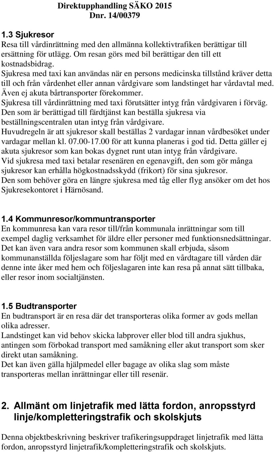 Även ej akuta bårtransporter förekommer. Sjukresa till vårdinrättning med taxi förutsätter intyg från vårdgivaren i förväg.