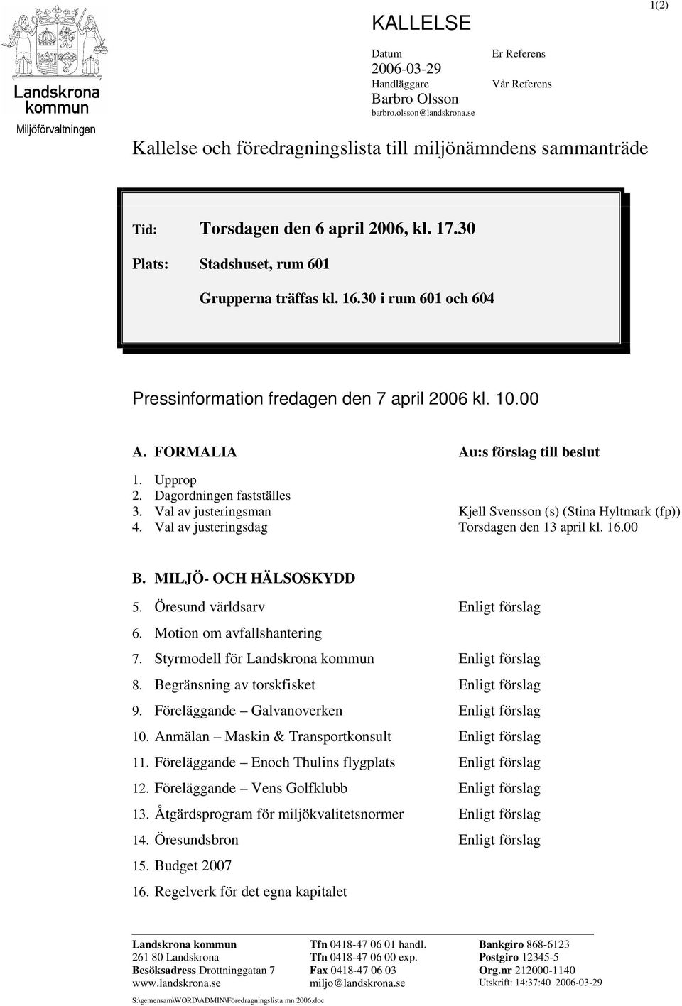 30 i rum 601 och 604 Pressinformation fredagen den 7 april 2006 kl. 10.00 A. FORMALIA Au:s förslag till beslut 1. Upprop 2. Dagordningen fastställes 3.