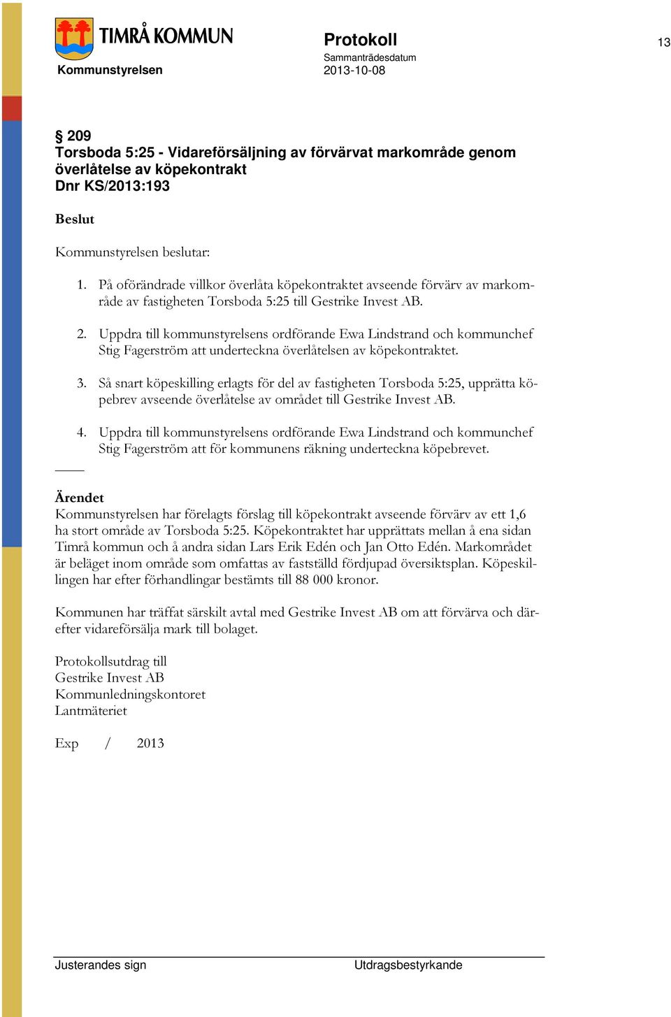 Uppdra till kommunstyrelsens ordförande Ewa Lindstrand och kommunchef Stig Fagerström att underteckna överlåtelsen av köpekontraktet. 3.