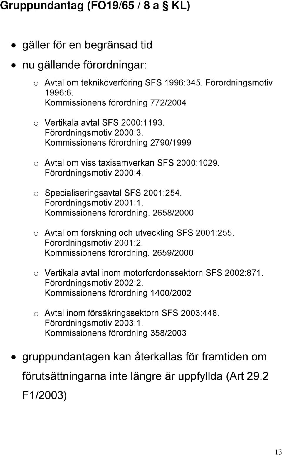 o Specialiseringsavtal SFS 2001:254. Förordningsmotiv 2001:1. Kommissionens förordning. 2658/2000 o Avtal om forskning och utveckling SFS 2001:255. Förordningsmotiv 2001:2. Kommissionens förordning. 2659/2000 o Vertikala avtal inom motorfordonssektorn SFS 2002:871.