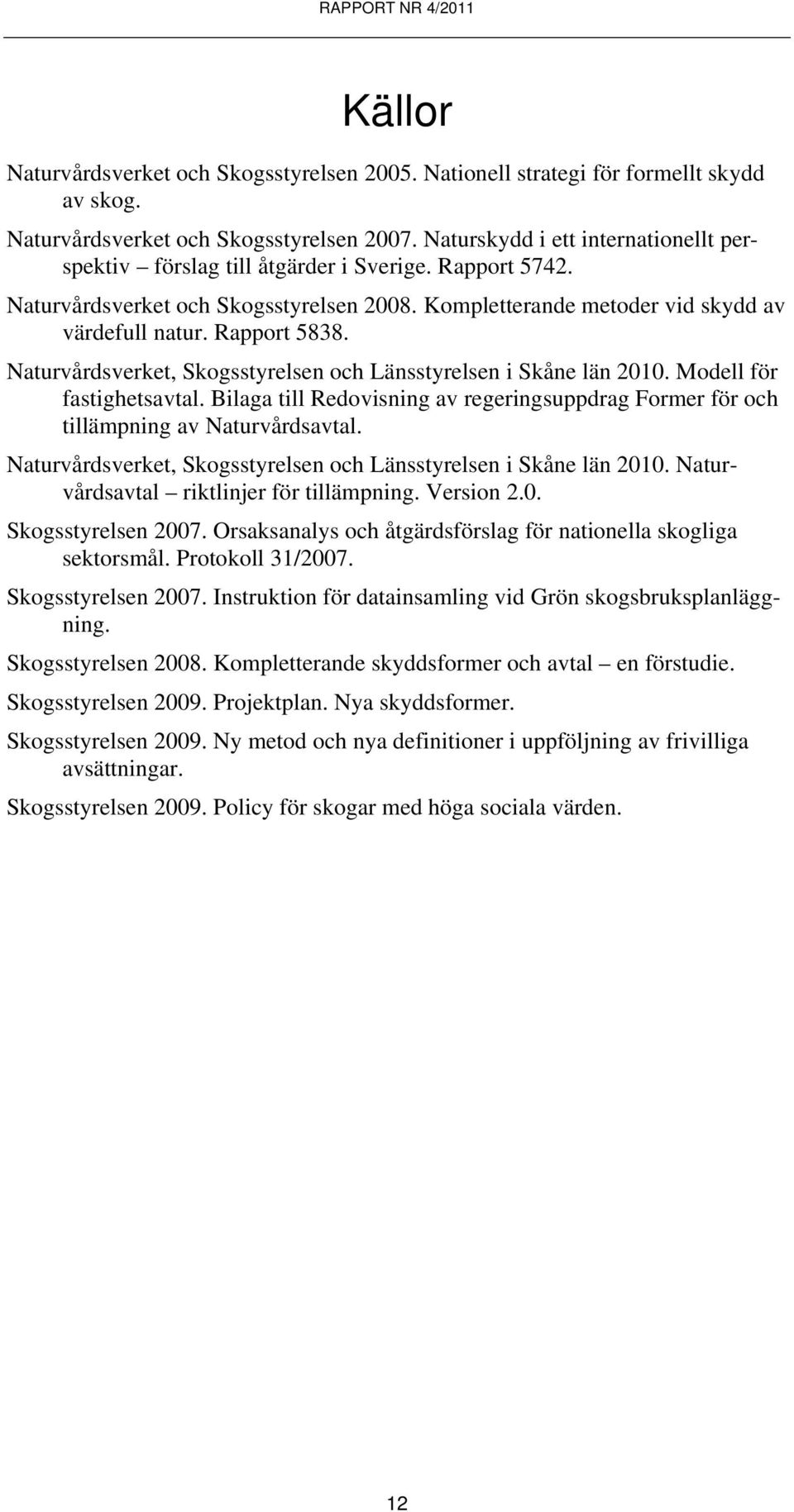 Naturvårdsverket, Skogsstyrelsen och Länsstyrelsen i Skåne län 2010. Modell för fastighetsavtal. Bilaga till Redovisning av regeringsuppdrag Former för och tillämpning av Naturvårdsavtal.