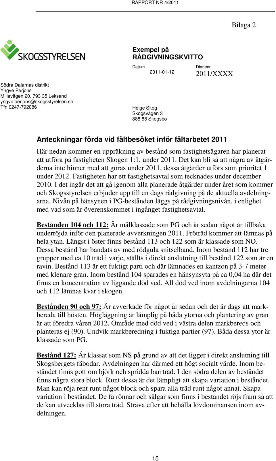 utföra på fastigheten Skogen 1:1, under 2011. Det kan bli så att några av åtgärderna inte hinner med att göras under 2011, dessa åtgärder utförs som prioritet 1 under 2012.