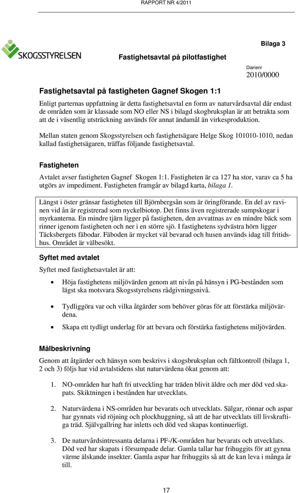 Mellan staten genom Skogsstyrelsen och fastighetsägare Helge Skog 101010-1010, nedan kallad fastighetsägaren, träffas följande fastighetsavtal. Fastigheten Avtalet avser fastigheten Gagnef Skogen 1:1.