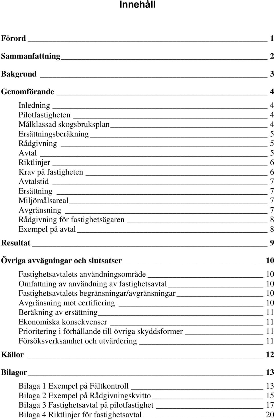 Omfattning av användning av fastighetsavtal 10 Fastighetsavtalets begränsningar/avgränsningar 10 Avgränsning mot certifiering 10 Beräkning av ersättning 11 Ekonomiska konsekvenser 11 Prioritering i