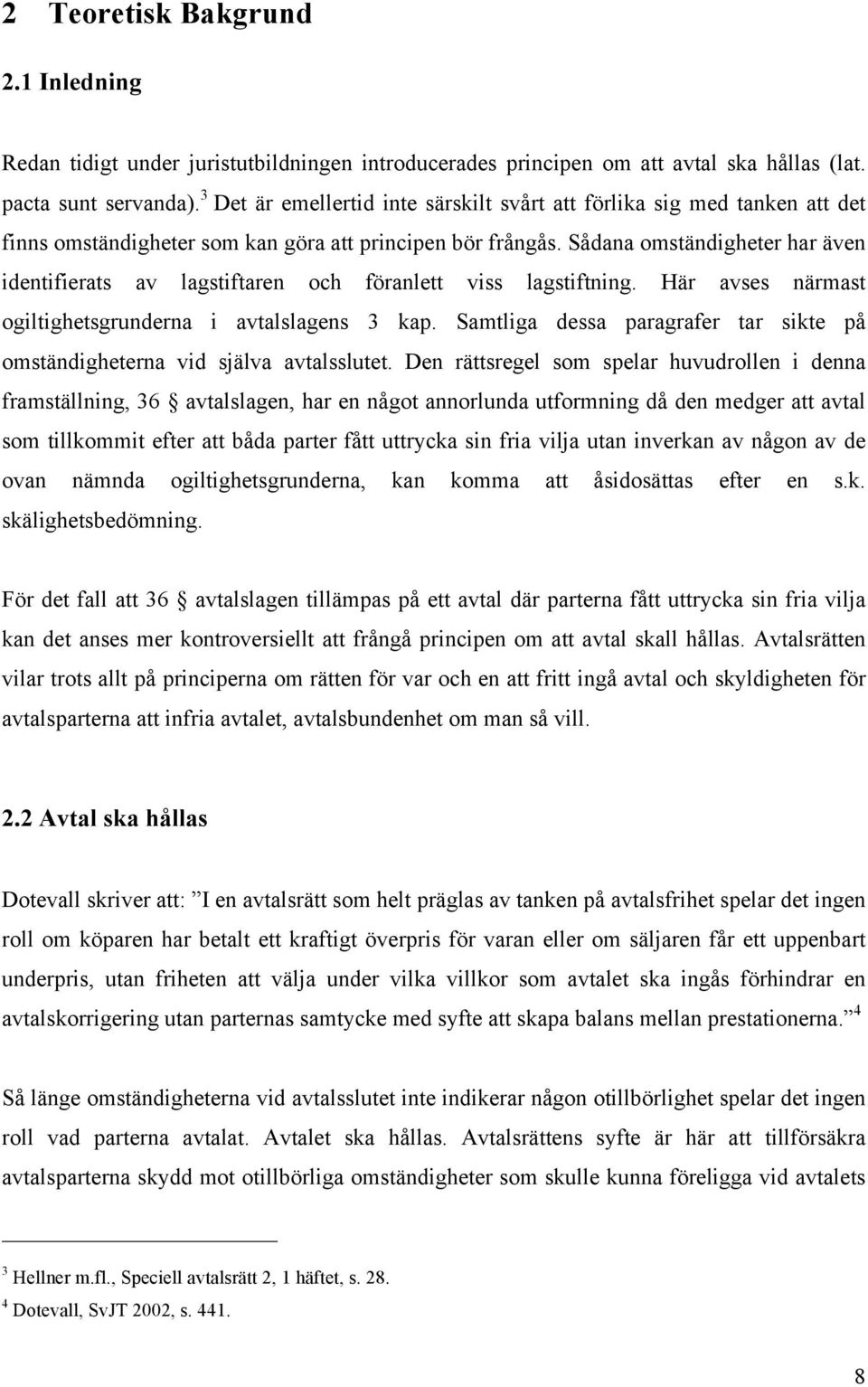 Sådana omständigheter har även identifierats av lagstiftaren och föranlett viss lagstiftning. Här avses närmast ogiltighetsgrunderna i avtalslagens 3 kap.