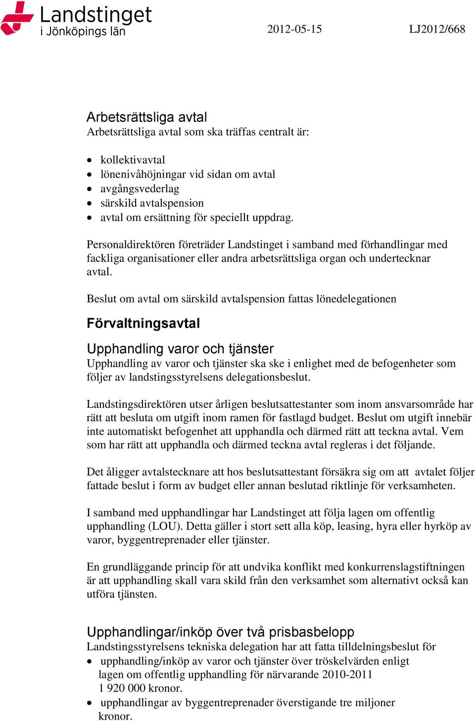 Beslut om avtal om särskild avtalspension fattas lönedelegationen Förvaltningsavtal Upphandling varor och tjänster Upphandling av varor och tjänster ska ske i enlighet med de befogenheter som följer