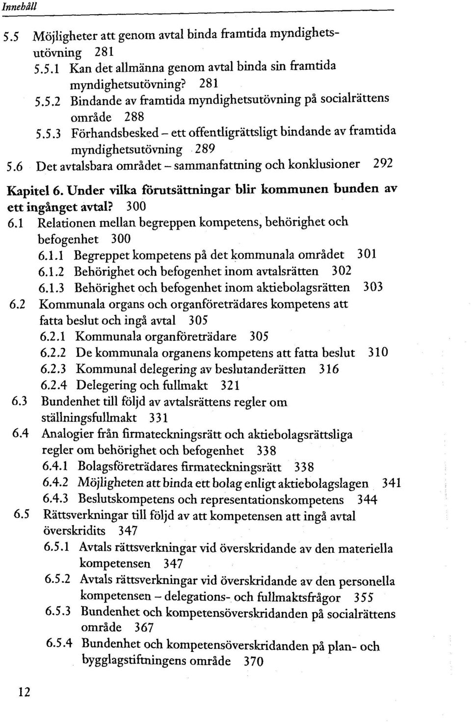 Under vilka forutsâttningar blir kommunen bunden av ett ingânget avtal? 300 6.1 Relationen mellan begreppen kompetens, behôrighet och befogenhet 300 6.1.1 Begreppet kompetens pâ det kommunala omrâdet 301 6.