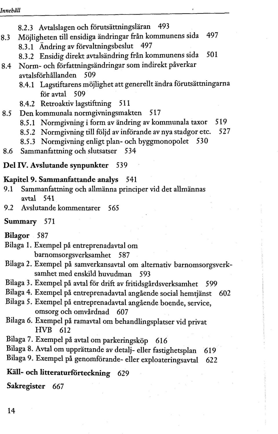 5 Den kommunala normgivningsmakten 517 8.5.1 Normgivning i form av ândring av kommunala taxor 519 8.5.2 Normgivning till fôljd av infôrande av nya stadgor etc. 527 8.5.3 Normgivning enligt plan- och byggmonopolet 530 8.