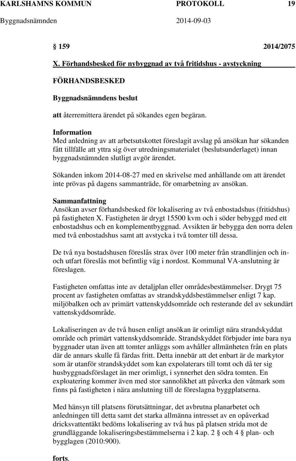 avgör ärendet. Sökanden inkom 2014-08-27 med en skrivelse med anhållande om att ärendet inte prövas på dagens sammanträde, för omarbetning av ansökan.