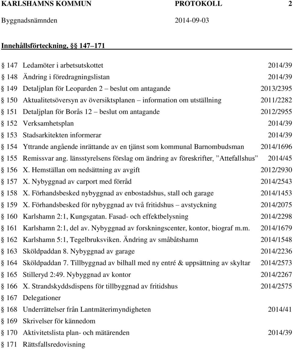 informerar 2014/39 154 Yttrande angående inrättande av en tjänst som kommunal Barnombudsman 2014/1696 155 Remissvar ang. länsstyrelsens förslag om ändring av föreskrifter, Attefallshus 2014/45 156 X.