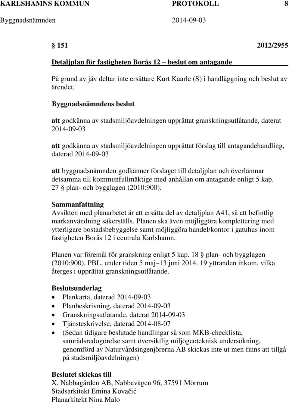 byggnadsnämnden godkänner förslaget till detaljplan och överlämnar detsamma till kommunfullmäktige med anhållan om antagande enligt 5 kap. 27 plan- och bygglagen (2010:900).