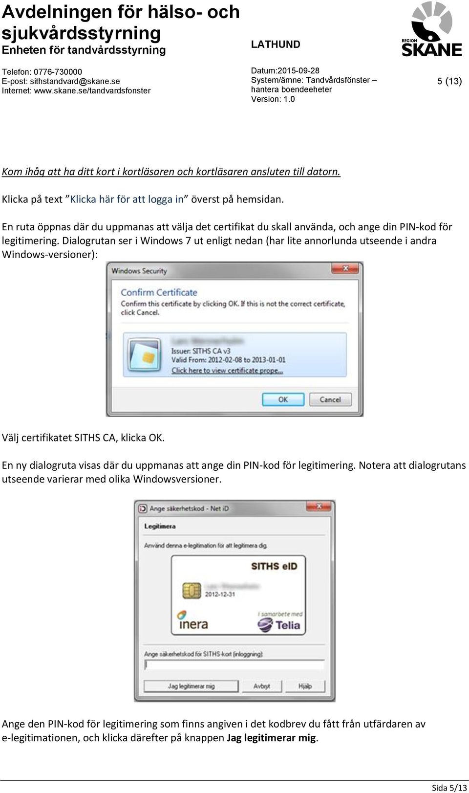 Dialogrutan ser i Windows 7 ut enligt nedan (har lite annorlunda utseende i andra Windows-versioner): Välj certifikatet SITHS CA, klicka OK.