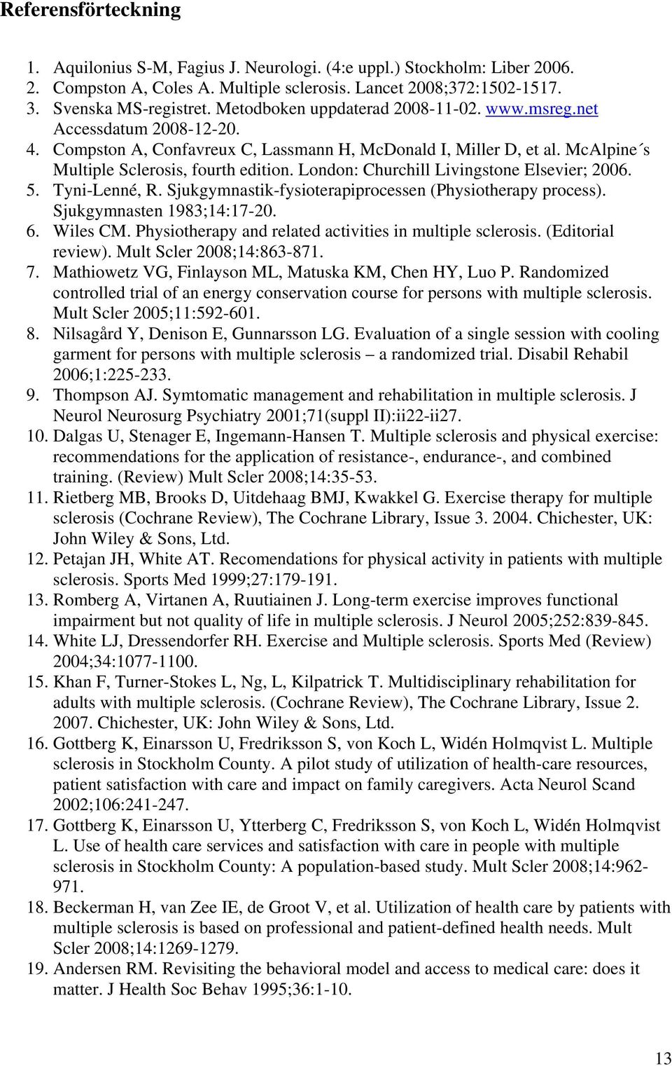 London: Churchill Livingstone Elsevier; 2006. 5. Tyni-Lenné, R. Sjukgymnastik-fysioterapiprocessen (Physiotherapy process). Sjukgymnasten 1983;14:17-20. 6. Wiles CM.